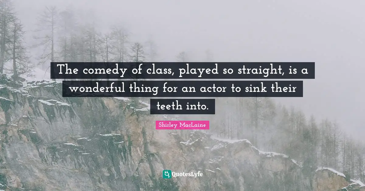 The comedy of class, played so straight, is a wonderful thing for an actor to sink their teeth into.