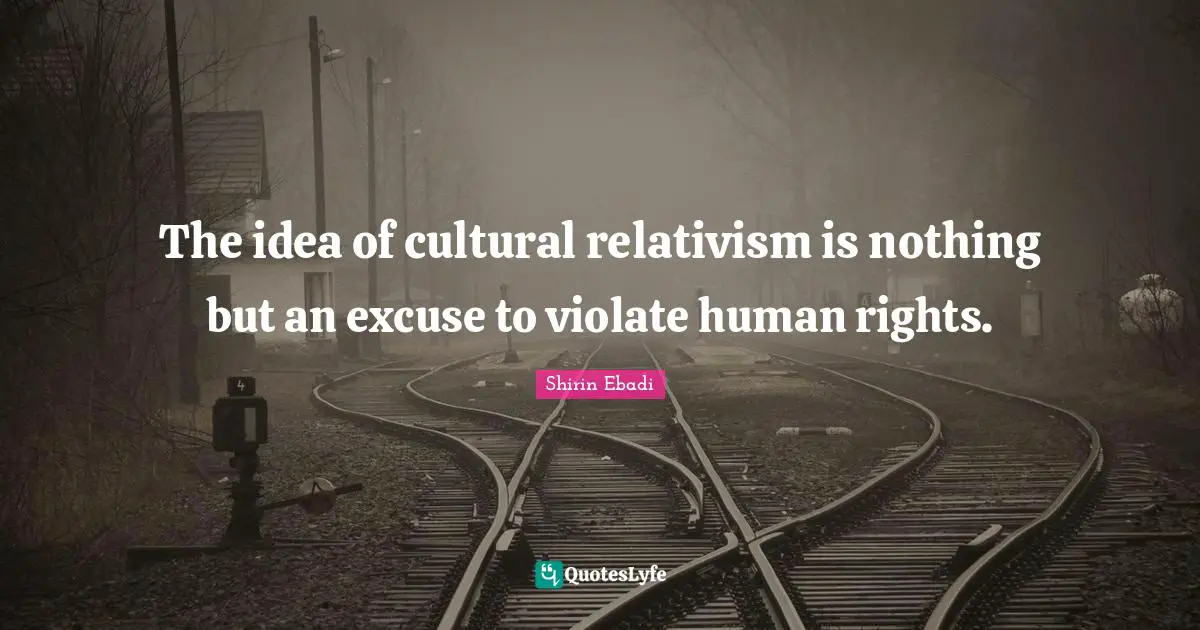 Excuse Quotes: "The idea of cultural relativism is nothing but an excuse to violate human rights."