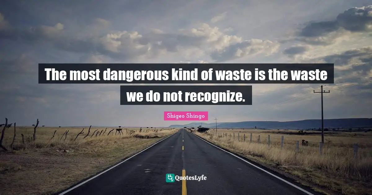The most dangerous kind of waste is the waste we do not recognize.