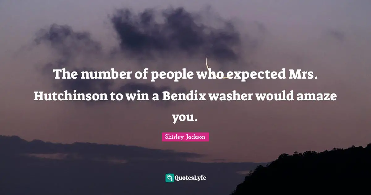 The number of people who expected Mrs. Hutchinson to win a Bendix washer would amaze you.