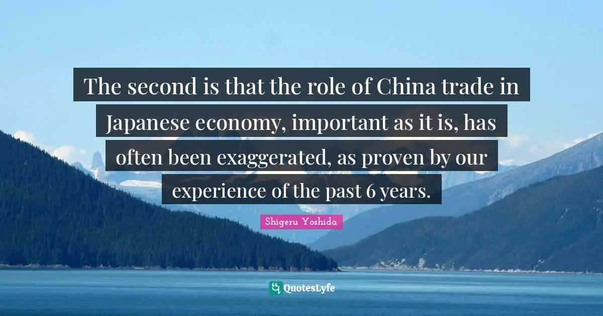 The second is that the role of China trade in Japanese economy, important as it is, has often been exaggerated, as proven by our experience of the past 6 years.