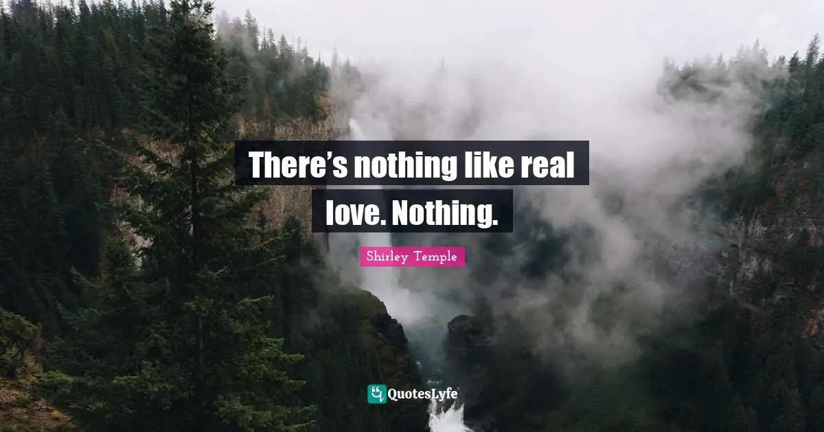 There’s nothing like real love. Nothing.
