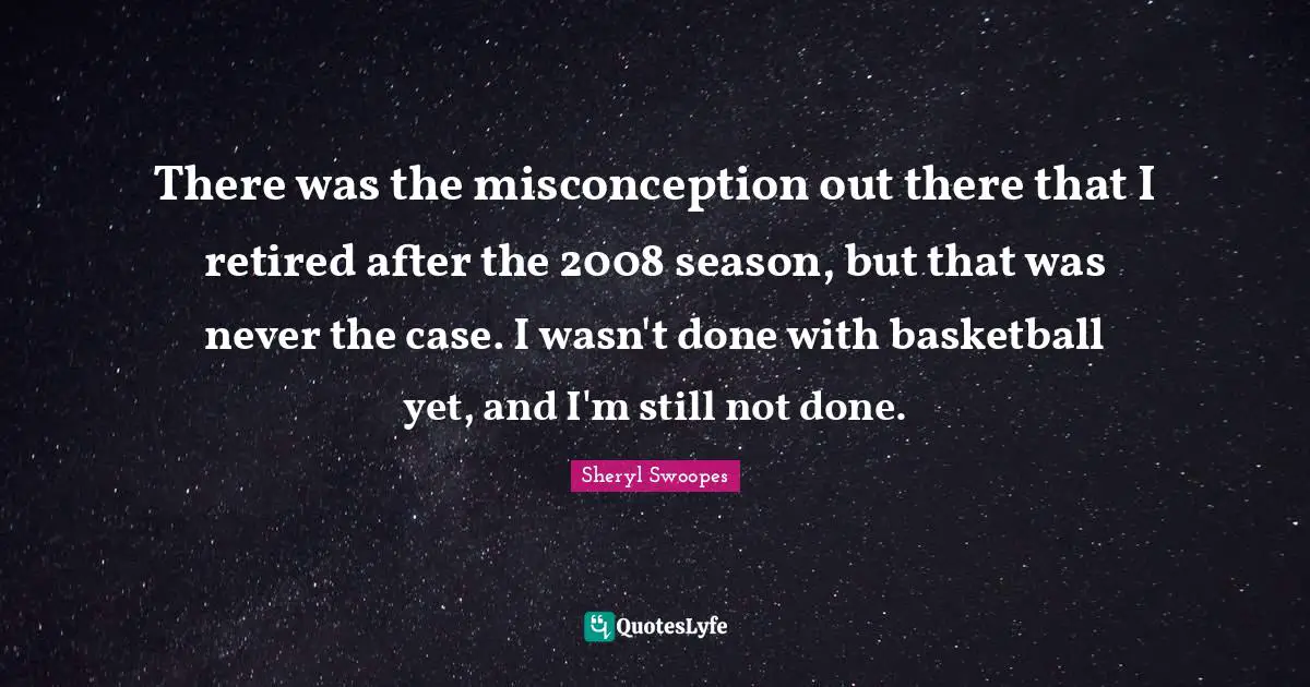 There was the misconception out there that I retired after the 2008 season, but that was never the case. I wasn't done with basketball yet, and I'm still not done.