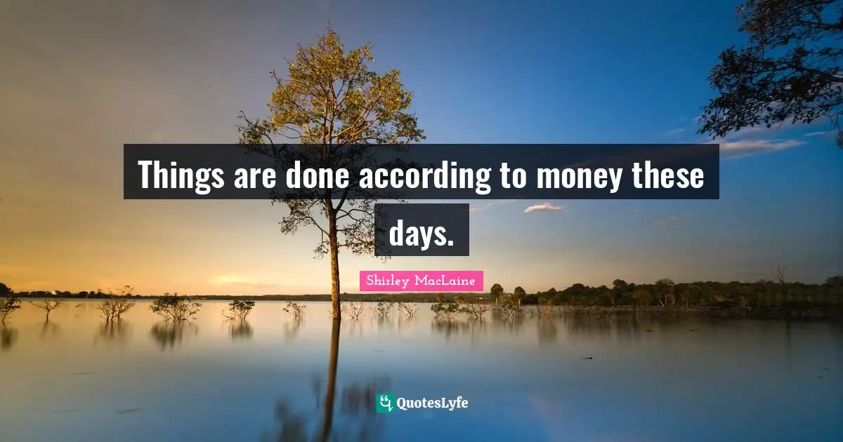 Things are done according to money these days.