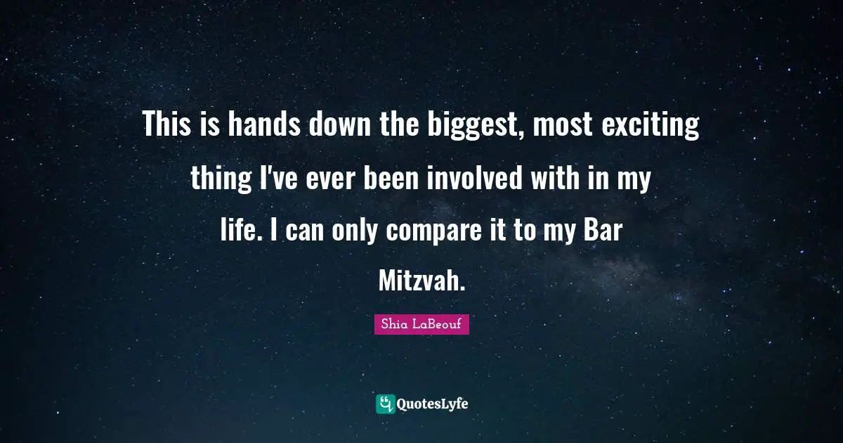 This is hands down the biggest, most exciting thing I've ever been involved with in my life. I can only compare it to my Bar Mitzvah.