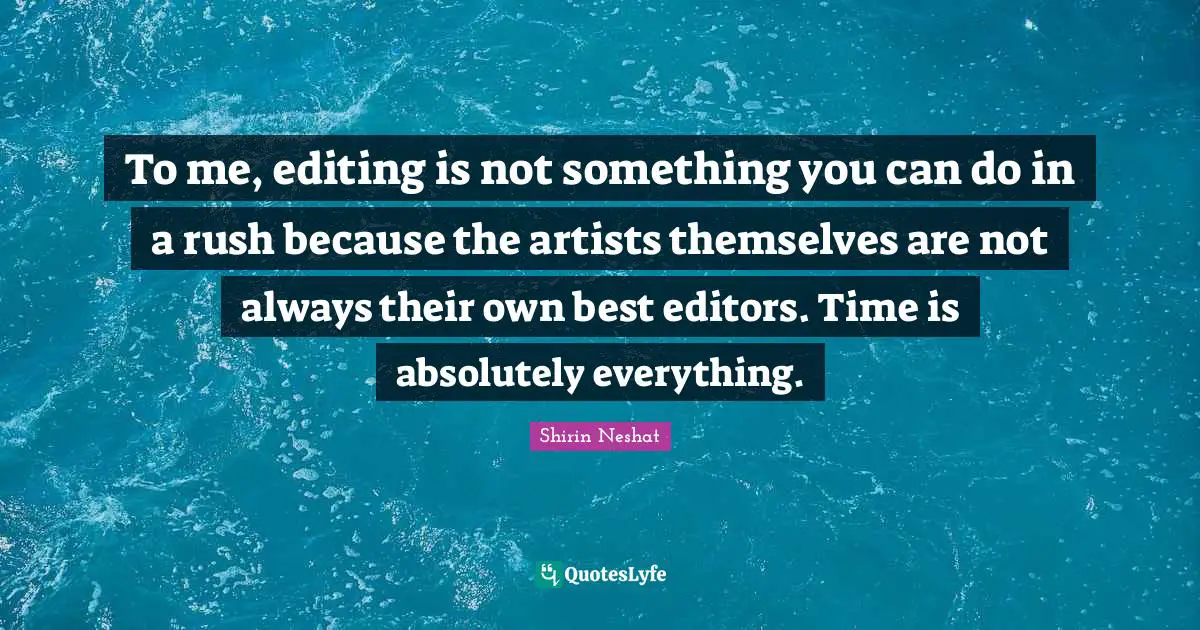 To me, editing is not something you can do in a rush because the artists themselves are not always their own best editors. Time is absolutely everything.