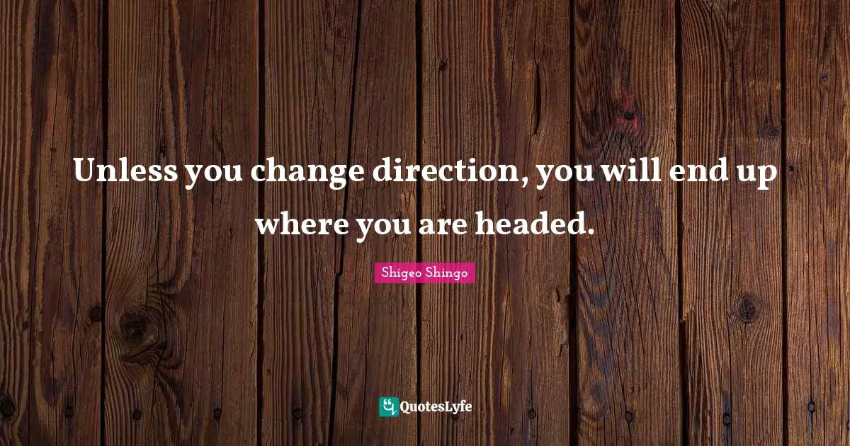 Unless you change direction, you will end up where you are headed.