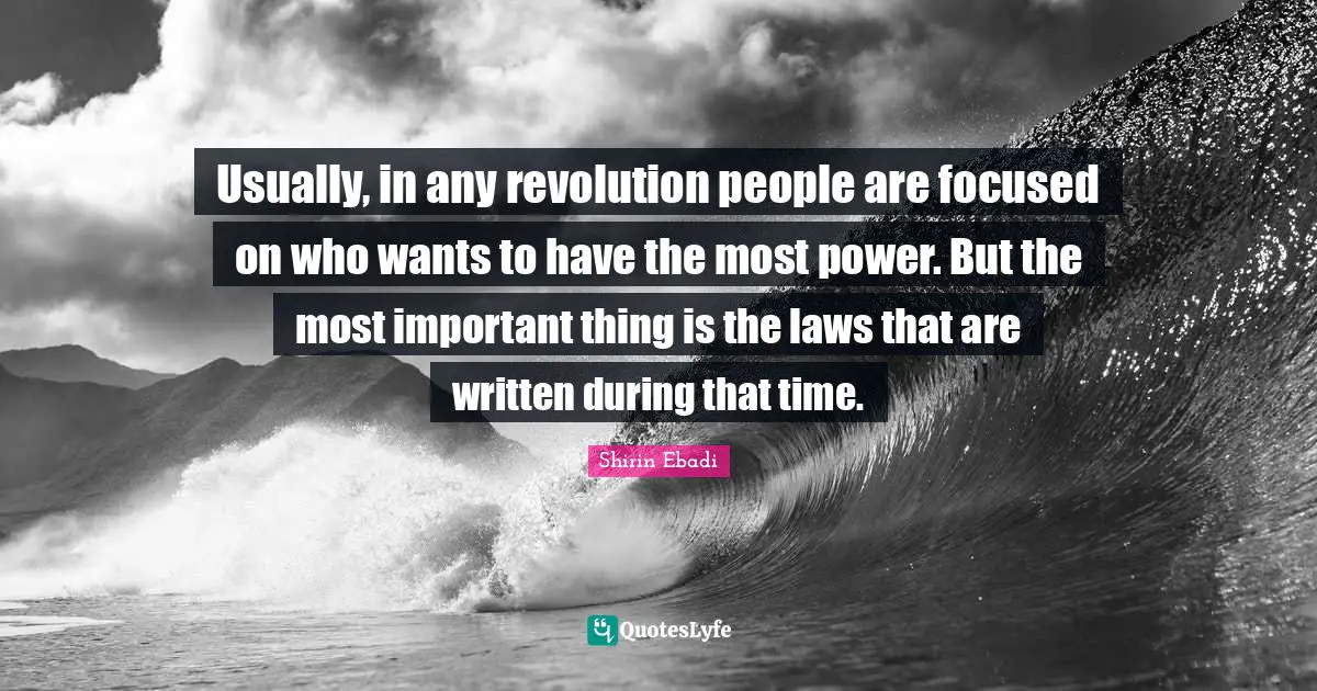 Usually, in any revolution people are focused on who wants to have the most power. But the most important thing is the laws that are written during that time.