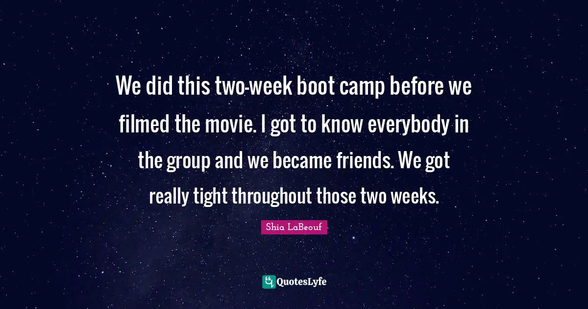 12 Weeks Quotes: "We did this two-week boot camp before we filmed the movie. I got to know everybody in the group and we became friends. We got really tight throughout those two weeks."
