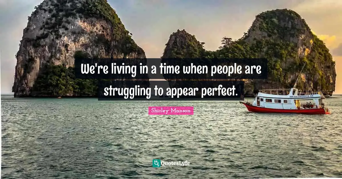 We're living in a time when people are struggling to appear perfect.