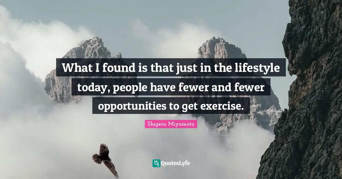 What I found is that just in the lifestyle today, people have fewer and fewer opportunities to get exercise.