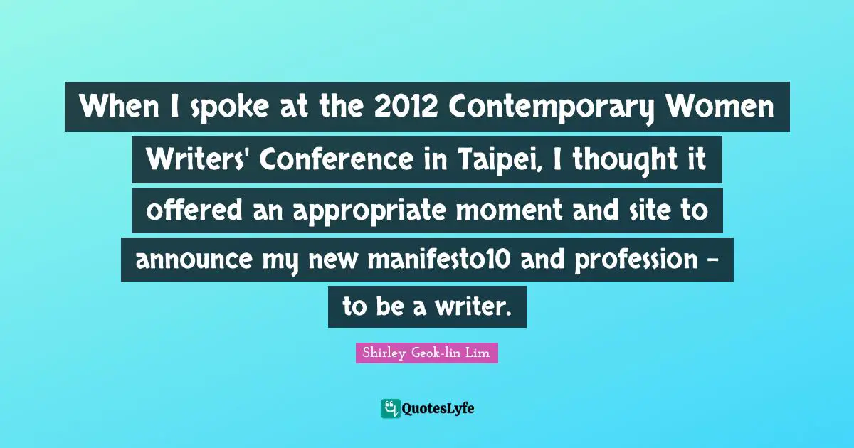 Spokes Quotes: "When I spoke at the 2012 Contemporary Women Writers' Conference in Taipei, I thought it offered an appropriate moment and site to announce my new manifesto10 and profession - to be a writer."