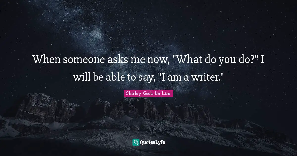 When someone asks me now, "What do you do?" I will be able to say, "I am a writer."
