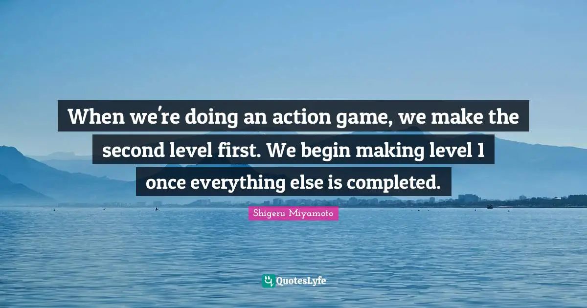 When we're doing an action game, we make the second level first. We begin making level 1 once everything else is completed.