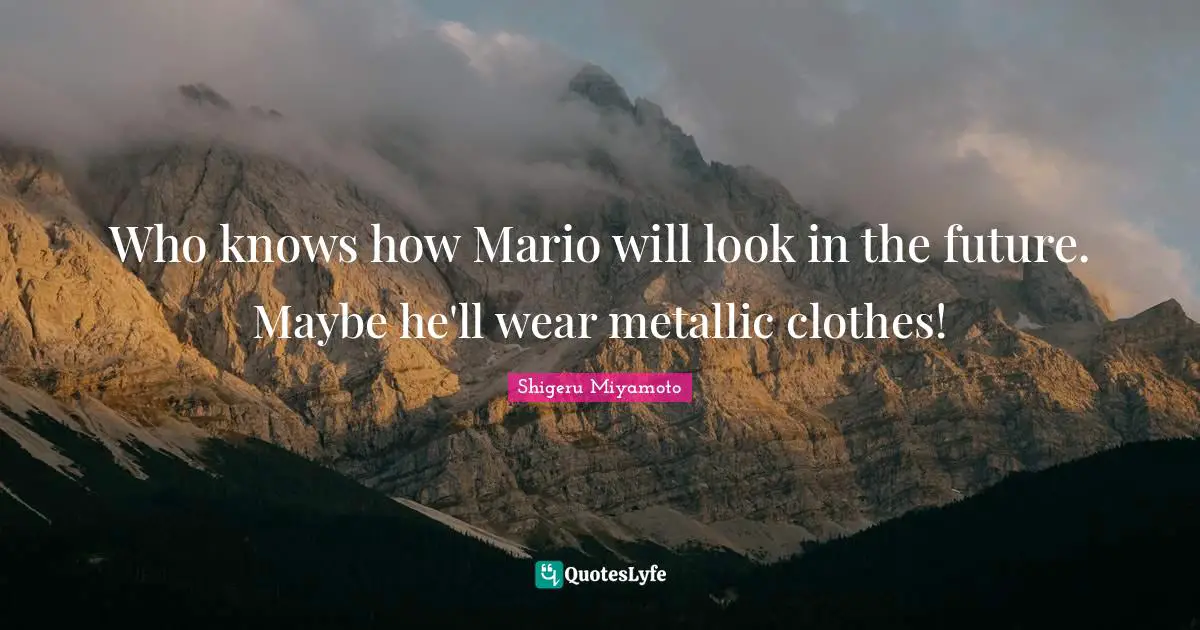 Who knows how Mario will look in the future. Maybe he'll wear metallic clothes!
