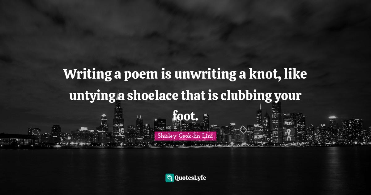 Writing a poem is unwriting a knot, like untying a shoelace that is cl
