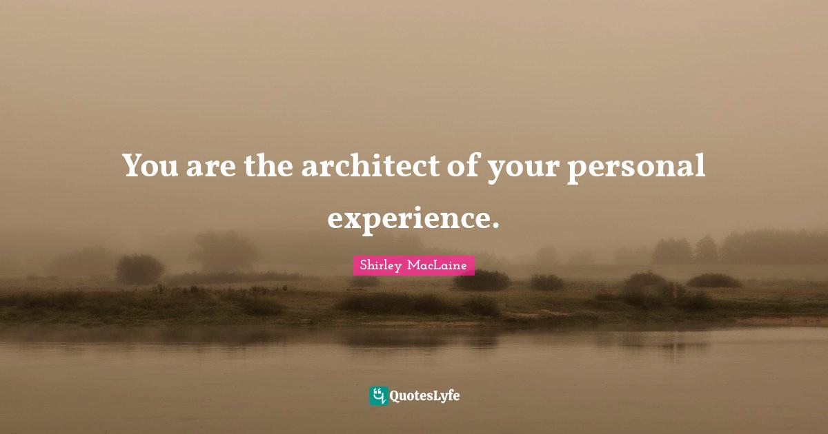 Personal Experiences Quotes: "You are the architect of your personal experience."