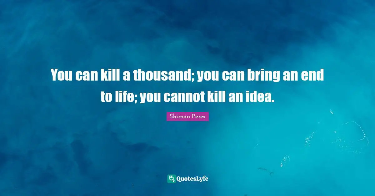 Thousand Quotes: "You can kill a thousand; you can bring an end to life; you cannot kill an idea."