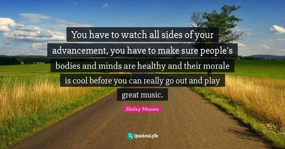 You have to watch all sides of your advancement, you have to make sure people's bodies and minds are healthy and their morale is cool before you can really go out and play great music.