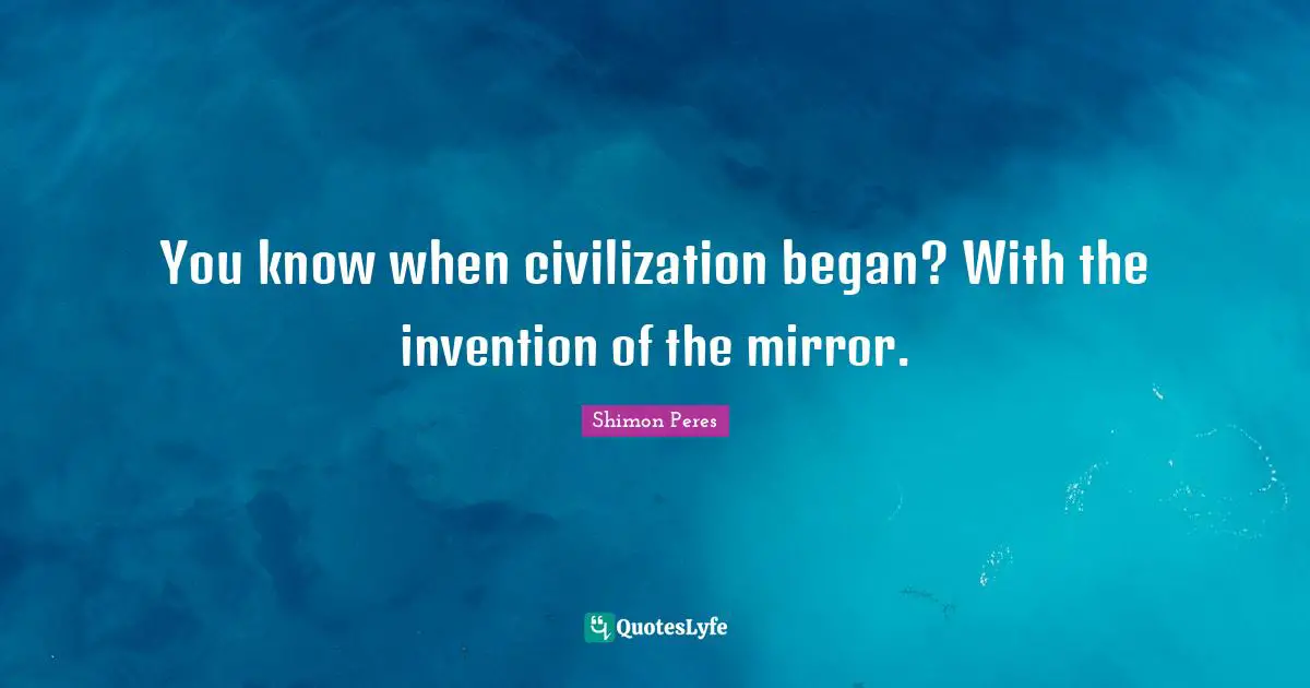 Shimon Peres Quotes: "You know when civilization began? With the invention of the mirror."
