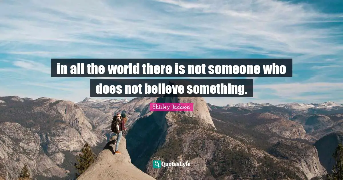in all the world there is not someone who does not believe something.