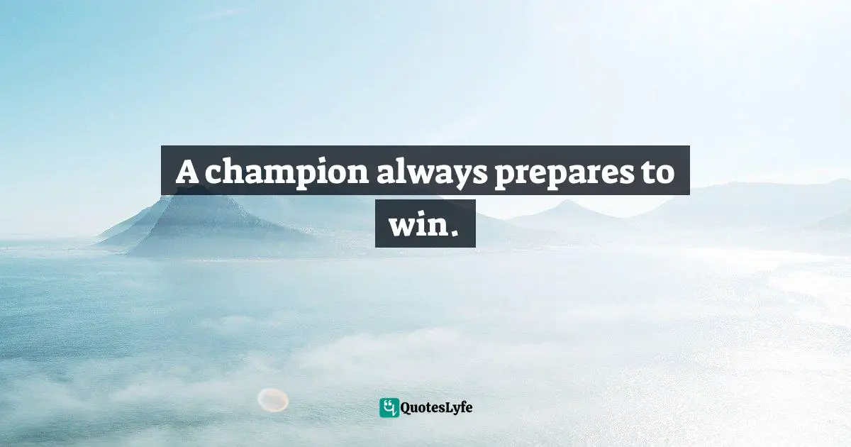 A champion always prepares to win.