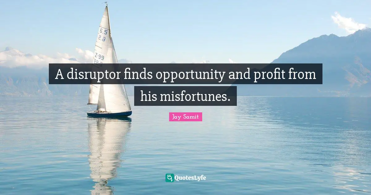 Jay Samit Quotes: A disruptor finds opportunity and profit from his misfortunes.