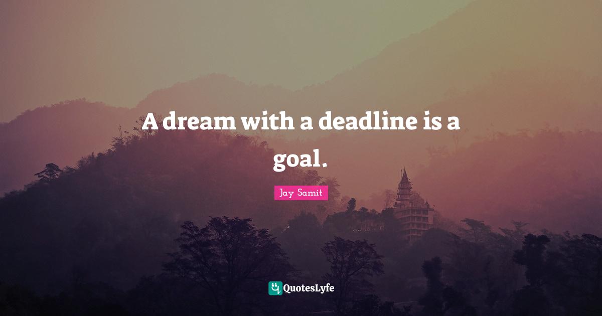 Jay Samit Quotes: A dream with a deadline is a goal.