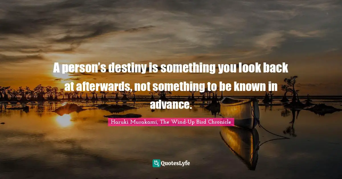 Haruki Murakami, The Wind-Up Bird Chronicle Quotes: "A person’s destiny is something you look back at afterwards, not something to be known in advance."