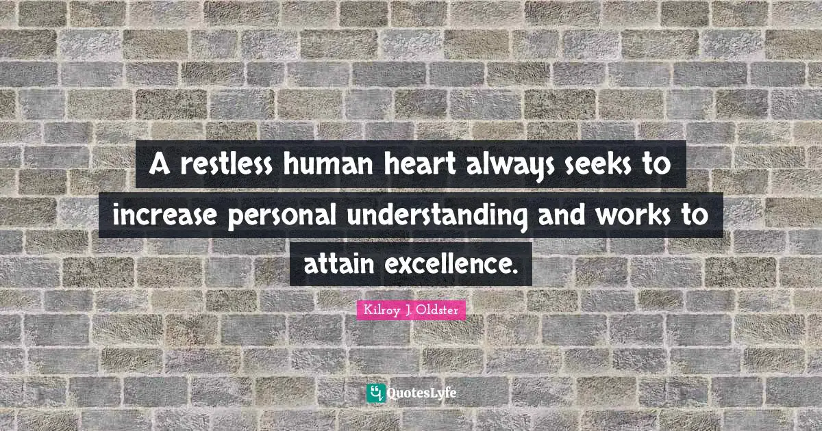 Kilroy J. Oldster Quotes: A restless human heart always seeks to increase personal understanding and works to attain excellence.