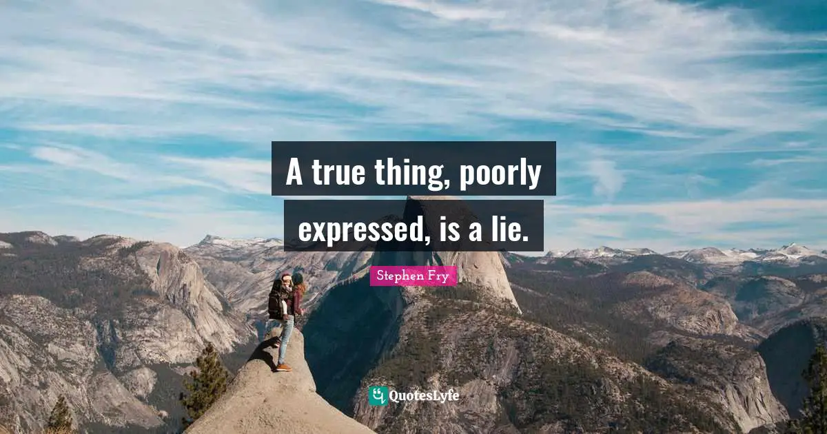 A true thing, poorly expressed, is a lie.