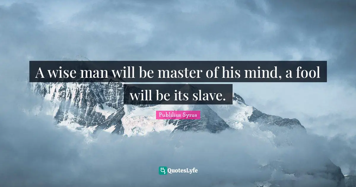Publilius Syrus Quotes: "A wise man will be master of his mind, a fool will be its slave."