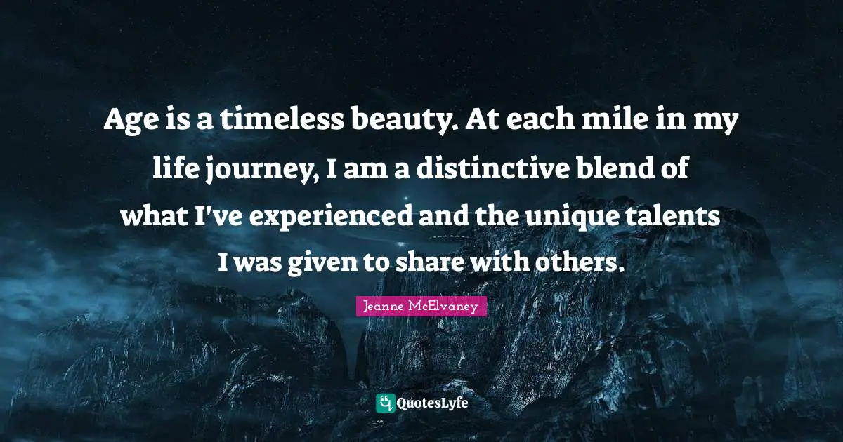 Personal Development Insights Quotes: "Age is a timeless beauty. At each mile in my life journey, I am a distinctive blend of what I've experienced and the unique talents I was given to share with others."