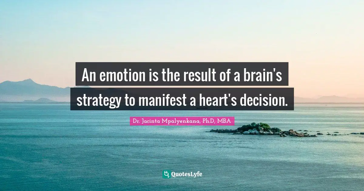 An emotion is the result of a brain's strategy to manifest a heart's decision.