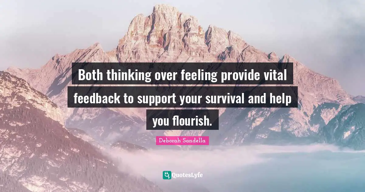 Both thinking over feeling provide vital feedback to support your survival and help you flourish.
