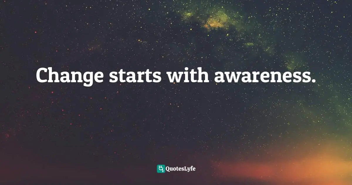 Change starts with awareness.