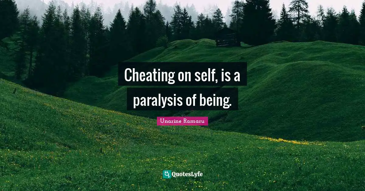 Cheating on self, is a paralysis of being.