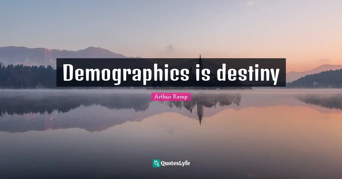 Demographics Quotes: "Demographics is destiny"