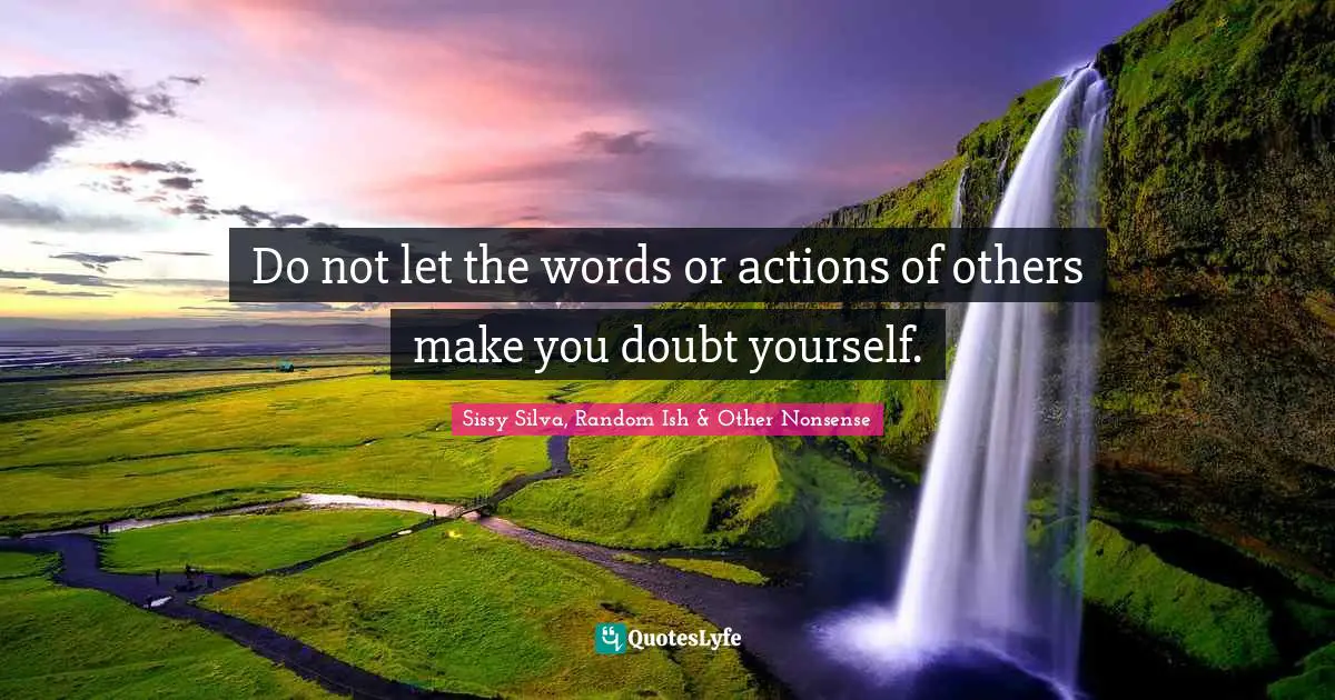 Do not let the words or actions of others make you doubt yourself.