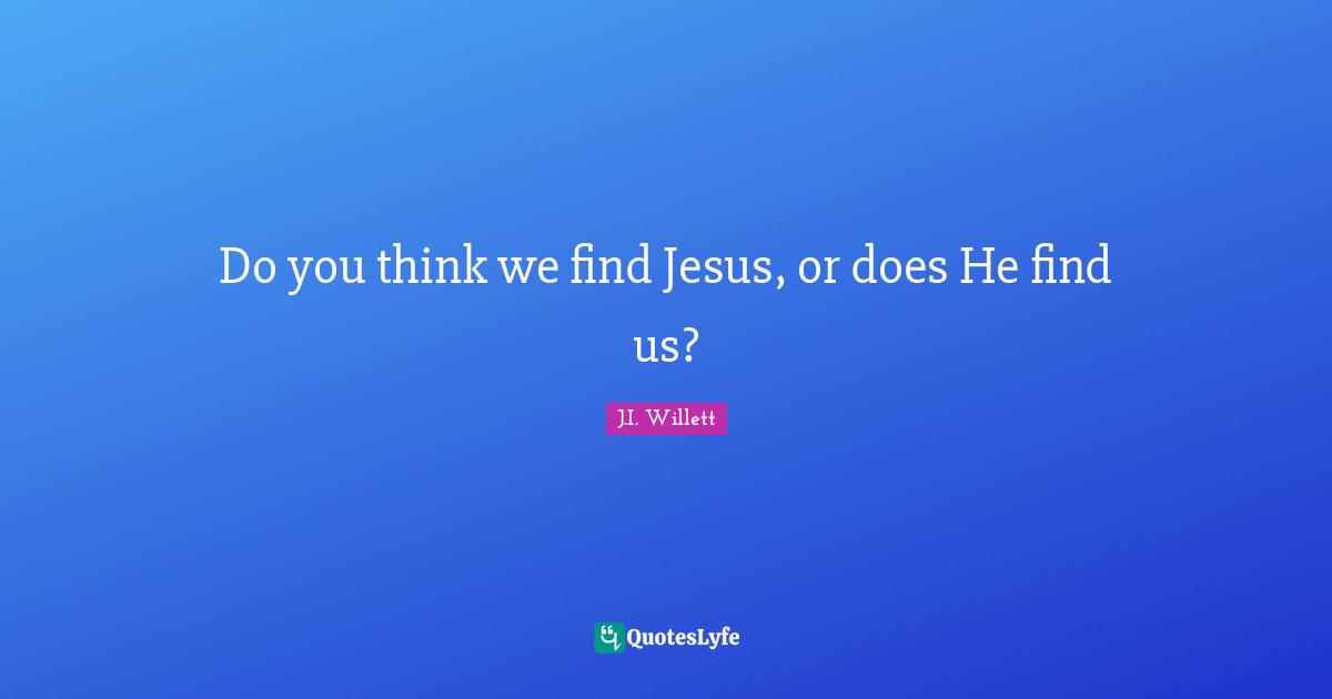 Do you think we find Jesus, or does He find us?