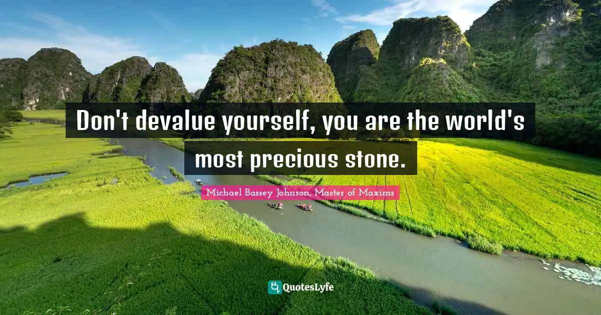Michael Bassey Johnson, Master of Maxims Quotes: Don't devalue yourself, you are the world's most precious stone.