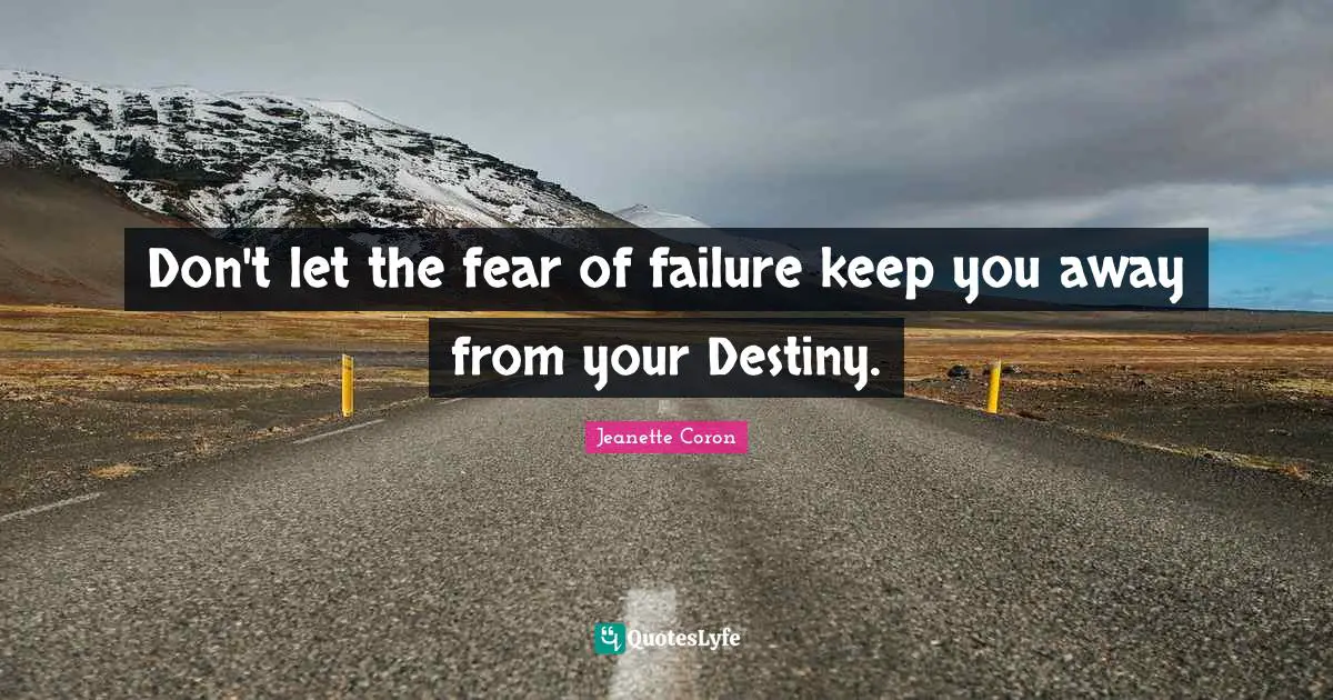 Don't let the fear of failure keep you away from your Destiny.