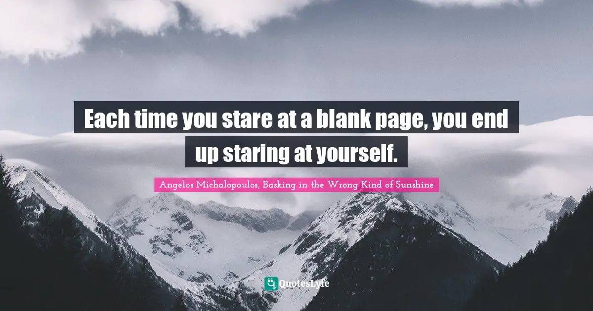 Each time you stare at a blank page, you end up staring at yourself.