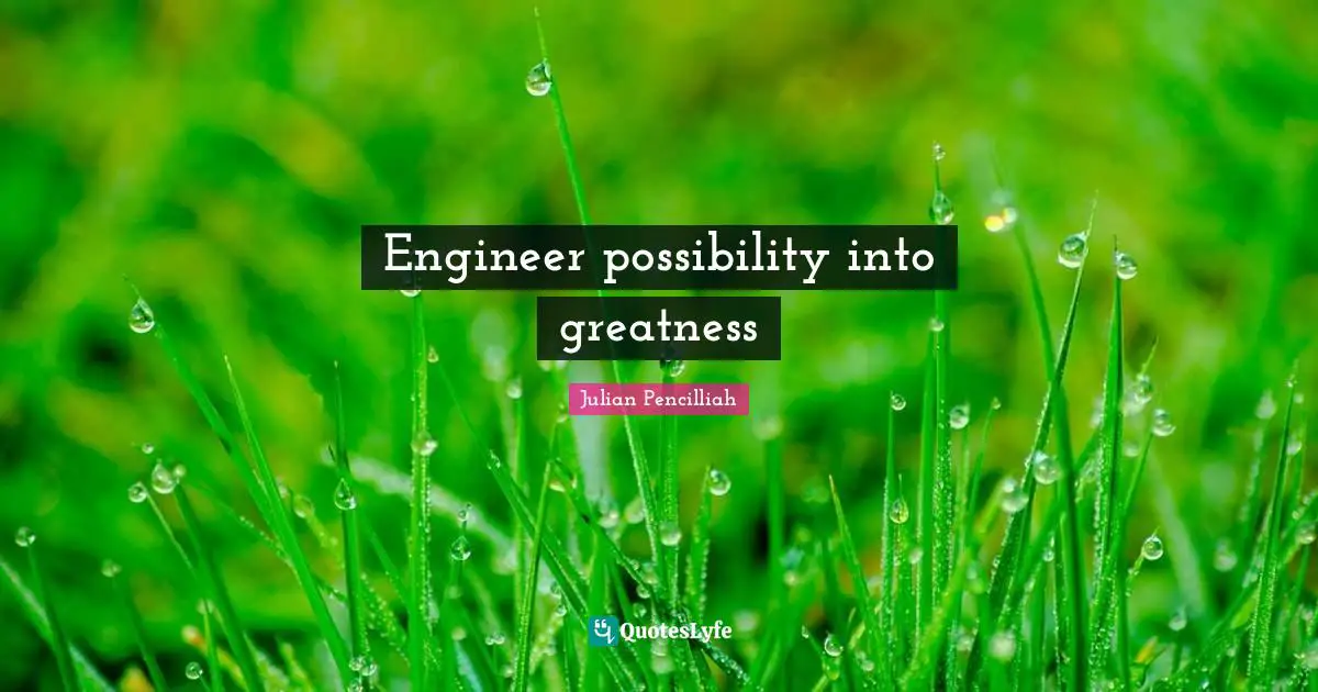 Engineer possibility into greatness