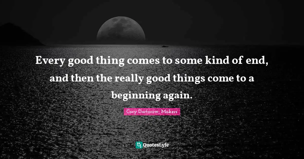 Journeys Quotes: "Every good thing comes to some kind of end, and then the really good things come to a beginning again."