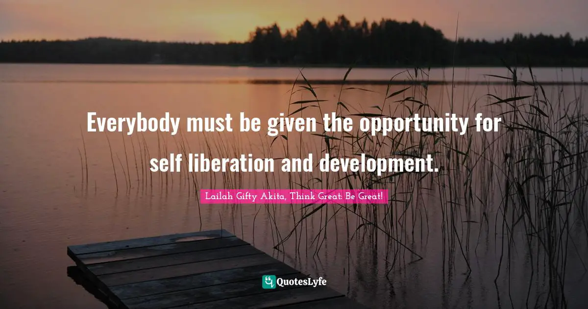 Opportunities In Life Quotes: "Everybody must be given the opportunity for self liberation and development."