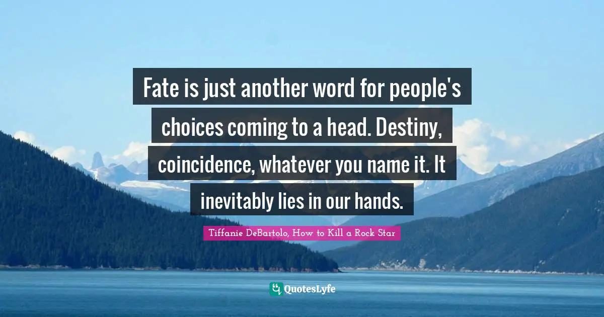 Tiffanie DeBartolo Quotes: "Fate is just another word for people's choices coming to a head. Destiny, coincidence, whatever you name it. It inevitably lies in our hands."