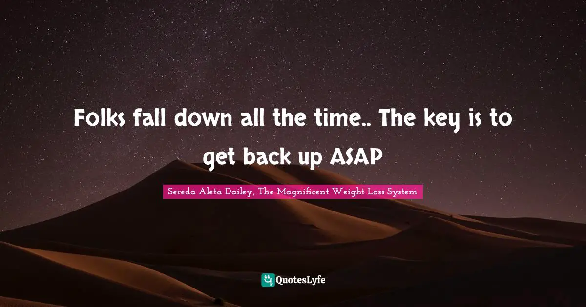 Folks fall down all the time.. The key is to get back up ASAP