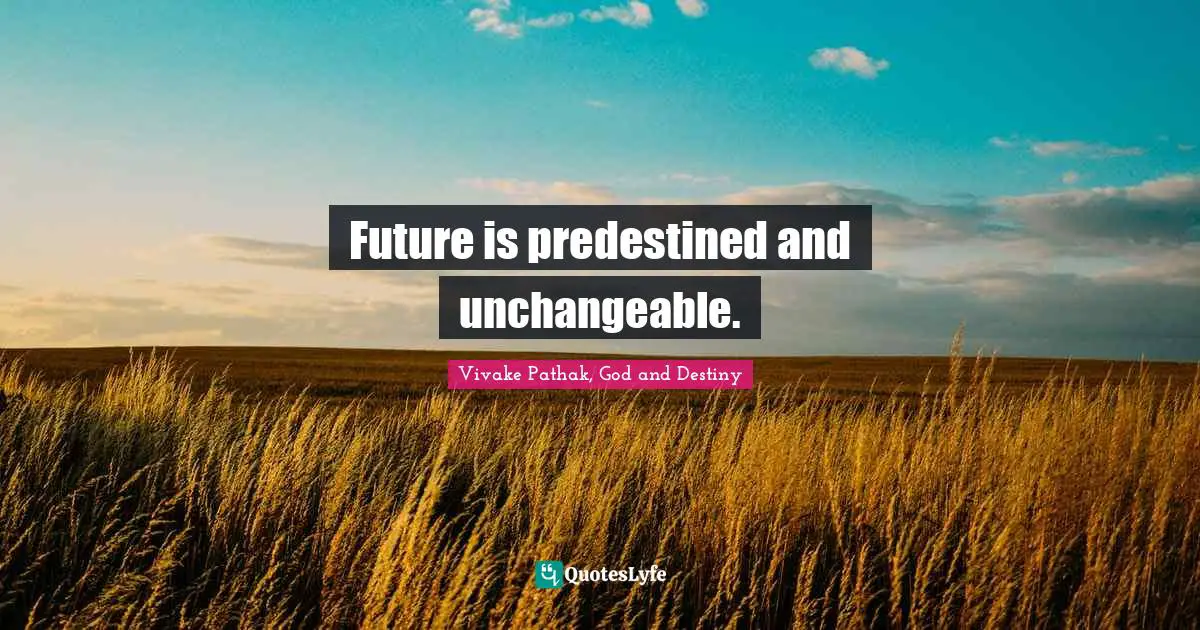 Future is predestined and unchangeable.