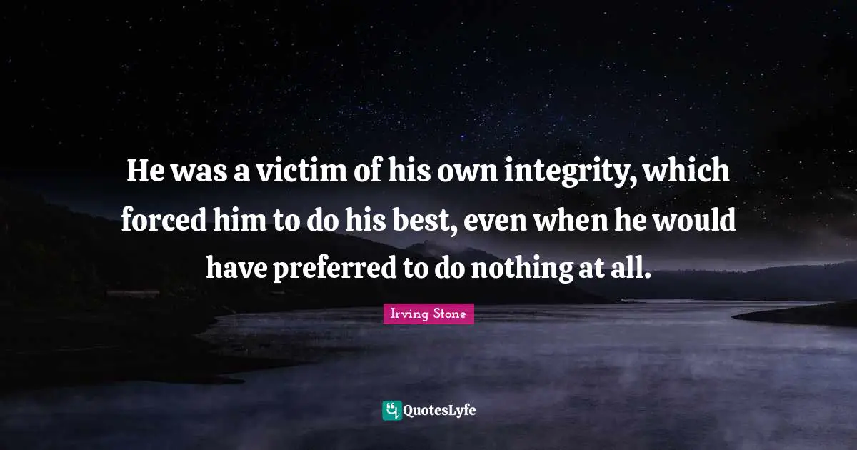 He was a victim of his own integrity, which forced him to do his best, even when he would have preferred to do nothing at all.